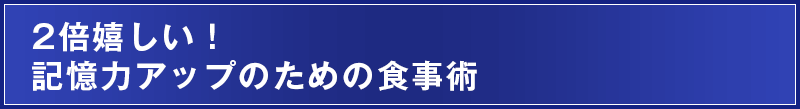 2倍嬉しい！記憶力アップのための食事術